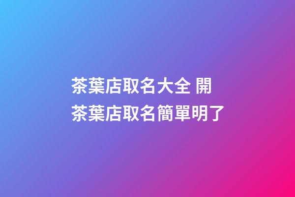 茶葉店取名大全 開茶葉店取名簡單明了-第1張-店鋪起名-玄機派